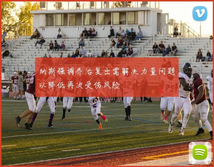 纳斯强调乔治复出需解决力量问题以降低再次受伤风险