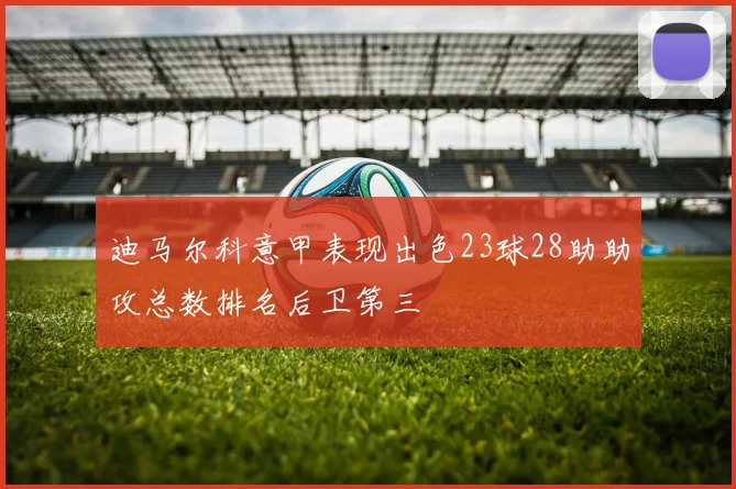 迪马尔科意甲表现出色23球28助助攻总数排名后卫第三