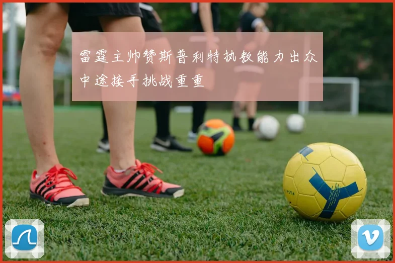 雷霆主帅赞斯普利特执教能力出众中途接手挑战重重