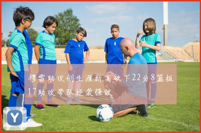 穆雷助攻创生涯新高砍下22分8篮板17助攻带队逆袭强敌