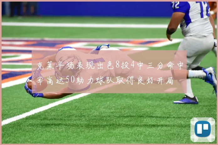 克莱半场表现出色8投4中三分命中率高达50助力球队取得良好开局