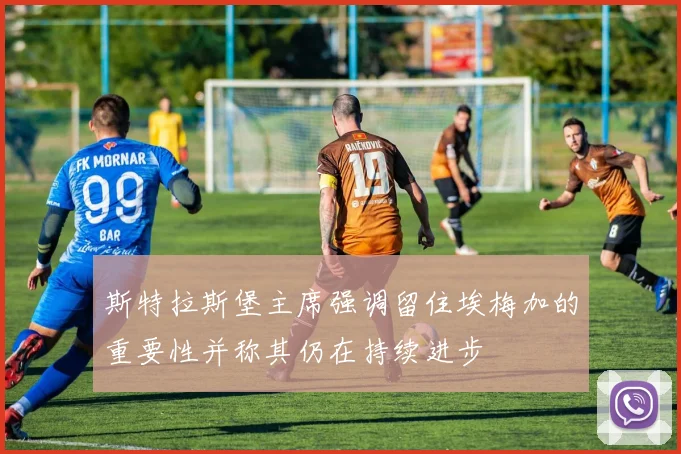 斯特拉斯堡主席强调留住埃梅加的重要性并称其仍在持续进步