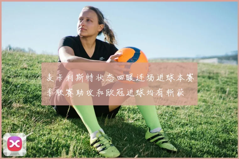 麦卡利斯特状态回暖连场进球本赛季联赛助攻和欧冠进球均有斩获