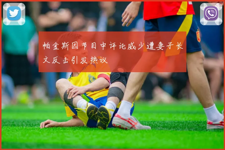 帕金斯因节目中评论威少遭妻子长文反击引发热议
