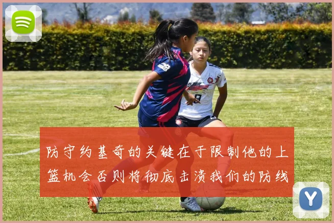 防守约基奇的关键在于限制他的上篮机会否则将彻底击溃我们的防线