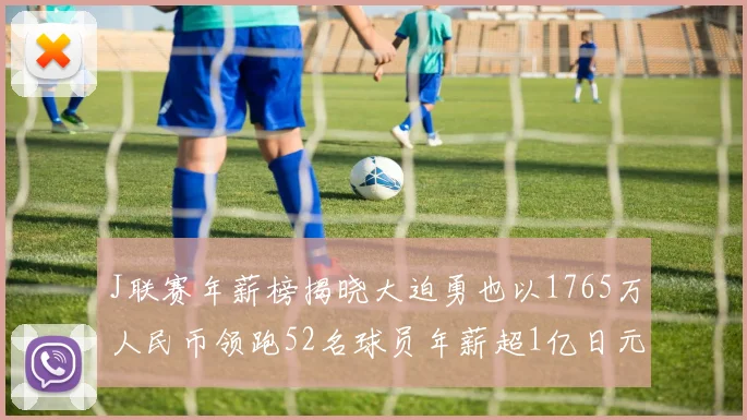 J联赛年薪榜揭晓大迫勇也以1765万人民币领跑52名球员年薪超1亿日元